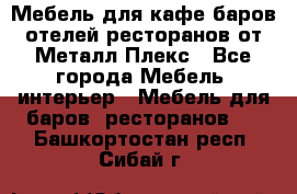 Мебель для кафе,баров,отелей,ресторанов от Металл Плекс - Все города Мебель, интерьер » Мебель для баров, ресторанов   . Башкортостан респ.,Сибай г.